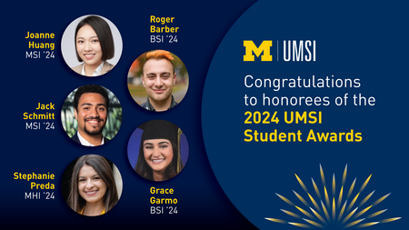 A graphic with the text "Congratulations to honorees of the 2024 UMSI Student Awards" and a photo of Joanne Huang (MSI '24), Roger Barber (BSI '24), Jack Schmitt (MSI '24), Grace Garmo (BSI '24) and Stephanie Preda (MHI '24)