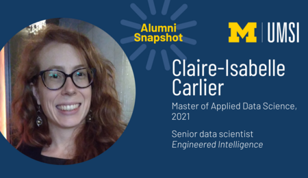 UMSI alumni snapshot. Claire-Isabelle Carlier, 2021 master of applied data science graduate. Now senior data scientist at Engineered Intelligence.
