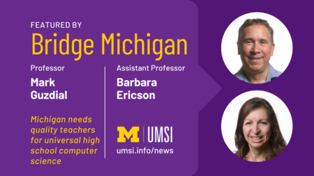 Featured by Bridge Michigan. Professor Mark Guzdial. Assistant professor Barbara Ericson. Michigan needs quality teachers for universal high school computer science. 
