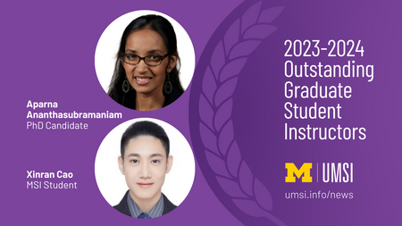 A graphic with the text "2023-2024 Outstanding Graduate Student Instructors," the UMSI logo, and a head shot of Aparna Ananthasubramaniam, PhD candidate, and Xinran Cao, MSI student