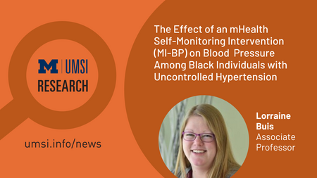 UMSI Research. The Effect of an mHealth Self-Monitoring Intervention (MI-BP) on Blood Pressure Among Black Individuals With Uncontrolled Hypertension: Randomized Controlled Trial. Lorraine Buis. Associate Professor. 