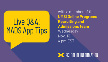 Live Q&A! MADS app tips with a member of the UMSI Online Programs Recruiting and Admissions team. Wednesday, Nov. 13, 4 PM EST.