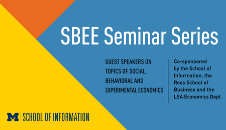SBEE Seminar Series. Guest speakers on topics of social, behavioral and experimental economics. Co-sponsored by the School of Information, the Ross School of Business and the LSA Economics Dept.