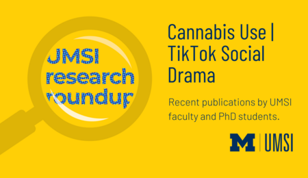 UMSI Research Roundup. Cannabis Use, TikTok Social Drama. Recent publications by UMSI faculty and PhD students.