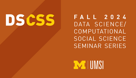 DS/CSS. Fall 2024 Data Science/Computational Social Science Seminar Series. UMSI.