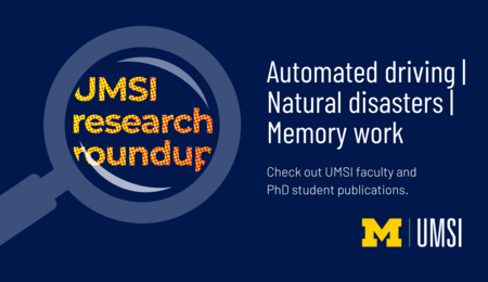 UMSI Research Roundup. Automated Driving. Natural Disasters. Memory Work. Check out UMSI faculty and PhD student publications.
