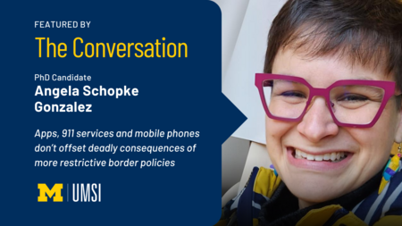 Featured by The Conversation. PhD candidate Angela Schopke Gonzalez. Apps, 911 services and mobile phones don't offset deadly consequences of more restrictive border policies. UMSI.