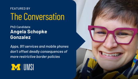 Featured by The Conversation. PhD candidate Angela Schopke Gonzalez. Apps, 911 services and mobile phones don't offset deadly consequences of more restrictive border policies. UMSI.