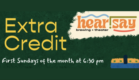 Extra Credit. hear!say brewing and theater. First Sundays of the month at 6:30pm.