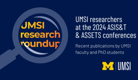 UMSI research roundup. UMSI researchers at the 2024 ASIS&T & ASSETS conferences. Recent publications by UMSI faculty and PhD students.