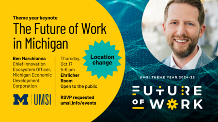Location change! Theme year keynote: The Future of Work in Michigan. Ben Marchionna, Chief Innovation Ecosystem Officer, Michigan Economic Development Corporation. Thursday, Oct. 17, 5-6 PM, Ehrlicher Room. Open to the public. RSVP requested.