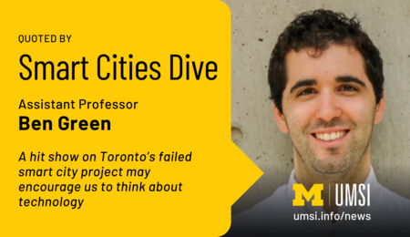 Quoted by Smart Cities Dive. Assistant Professor Ben Green. A hit show on Toronto's failed smart city project may encourage us to think about technology.