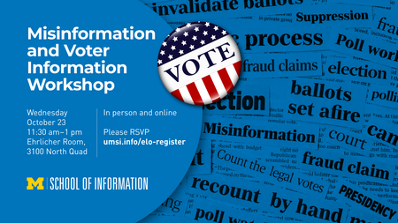Misinformation and Voter Information Workshop. Wednesday, October 23, 11:30 AM-1 PM. Ehrlicher Room, 3100 North Quad. In person and online. Please RSVP.