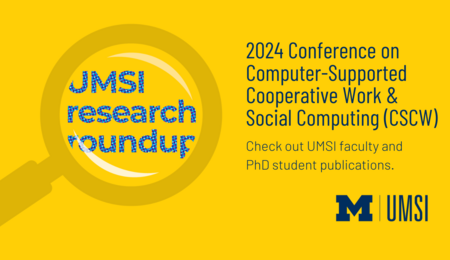 UMSI research roundup. 2024 Conference on Computer-Supported Cooperative Work & Social Computing (CSCW). Check out UMSI faculty and PhD student publications.