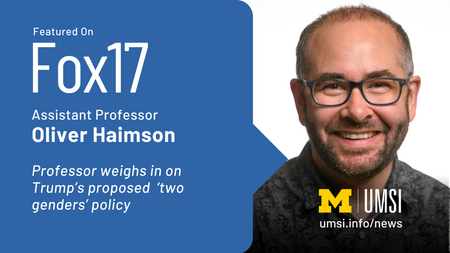 Featured on Fox17. Assistant professor Oliver Haimson. Professor weighs in on Trump's proposed 'two genders' policy.