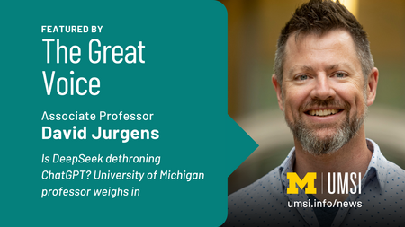 Featured by The Great Voice. Associate Professor David Jurgens. Is DeepSeek dethroning ChatGPT? University of Michigan professor weighs in. 