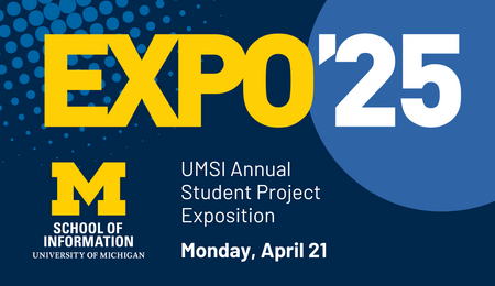 Expo '25. UMSI Annual Student Project Exposition. Monday, April 21.