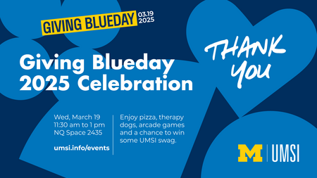 Giving Blueday 2025 Celebration. Wednesday, March 19, 11:30 AM to 1 PM. NQ Space 2435. Enjoy pizza, therapy dogs, arcade games and a chance to win some UMSI swag. A heart graphic that says "Thank you."