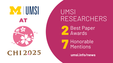 UMSI at CHI 2025. UMSI researchers: 2 Best Paper Awards. 7 Honorable Mentions. umsi.info/news. 