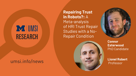 UMSI Research. Repairing Trust in Robots?: A Meta-analysis of HRI Trust Repair Studies with a No-Repair Condition. Connor Esterwood, PhD Candidate. Lionel Robert, Professor. 