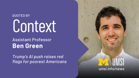 Quoted by Context. Assistant Professor Ben Green. Trump's AI push raises red flags for poorest Americans. 