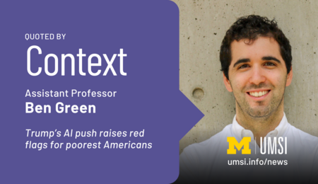 Quoted by Context. Assistant Professor Ben Green. Trump's AI push raises red flags for poorest Americans.