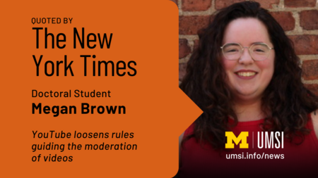 Quoted by The New York Times. Doctoral Candidate Megan Brown. YouTube loosens rules guiding the moderation of videos. 