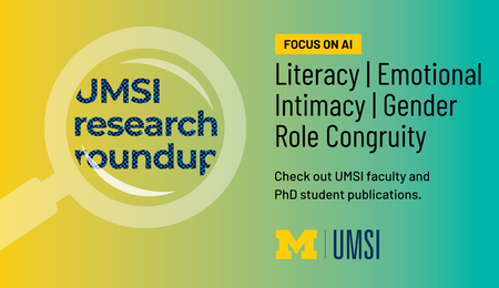 UMSI Research Roundup. Focus on AI. Literacy, emotional Intimacy. Gender Role Congruity. Check out UMSI faculty and PhD student publications. 