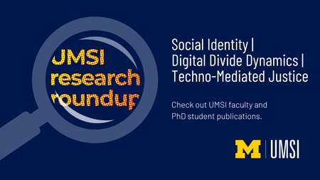 UMSI Reearch Roundup. Social Identity, Digital Divide Dynamics. Techno-Mediated Justice. Check out UMSI faculty and PhD student publications. 