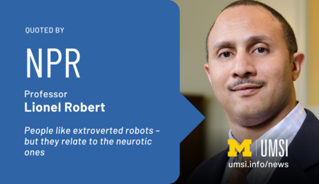 Quoted by NPR. Professor Lionel Robert. People like extroverted robots - but they relate tot he neurotic ones.