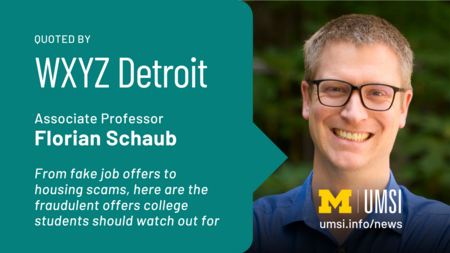 Quoted by WXYZ Detroit. Associate Professor Florian Schaub. From fake job offers to housing scams, here are the fraudulent offers college students should watch out for.  