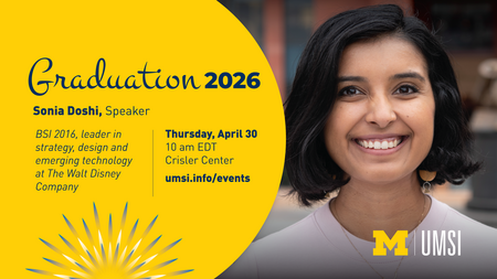 Graduation 2026. Sonia Doshi, Speaker. BSI 2016, leader in strategy, design and emerging technology at The Walt Disney Company. Thursday, April April 30 10 am EDT. Crisler Center umsi.info/events