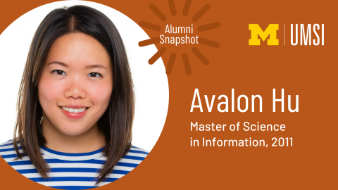 Headshot of Avalon Hu. UMSI logo. “Alumni Snapshot. Avalon Hu. Master of Science in Information, 2011.” 