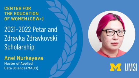 Headshot of Anel Nurkayeva. “Center for the Education of Women (CEW+). 2021-2022 Petar and Zdravka Zdravkovski Scholarship. Anel Nurkayeva. Master of Applied Data Science (MADS).” UMSI logo.