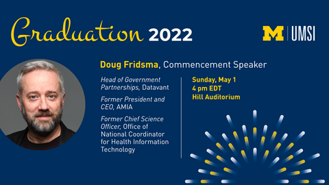 Headshot of Doug Fridsma. "Graduation 2022, UMSI logo, Doug Fridsma, Commencement Speaker, Head of Government Partnerships, Datavant, Former President and CEO, AMIA, Former Chief Science Officer, office of National Coordinator for Health Information Technology, Sunday May 1, 4 pm EDT, Hill Auditorium." Firework graphic in corner. 