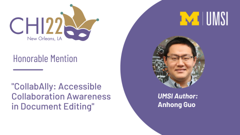 CHI 2022 Honorable Mention CollabAlly: Accessible Collaboration Awareness in Document Editing. UMSI author: Anhong Guo. A headshot of Anhong Guo