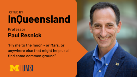 "Cited by InQueensland, Professor Paul Resnick, 'Fly me to the moon- or Mars, or anywhere else that might help us all find some common ground.'" Headshot of Paul Resnick