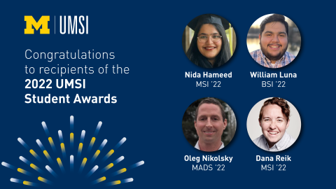 “Congratulations to recipients of the 2022 UMSI Student Awards. Nida Hameed. MSI ’22. William Luna. BSI ’22. Oleg Nikolsky. MADS ’22. Dana Reik. MSI ’22.” 