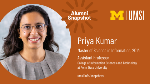 Alumni Snapshot: Priya Kumar. Master of Science in Information, 2014. Assistant professor at Penn State University College of Information Sciences and Technology