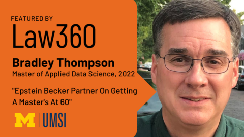 “Featured by Law360. Bradley Thompson. Master of Applied Data Science, 2022. ‘Epstein Becker Partner on Getting A Master’s at 60.’”