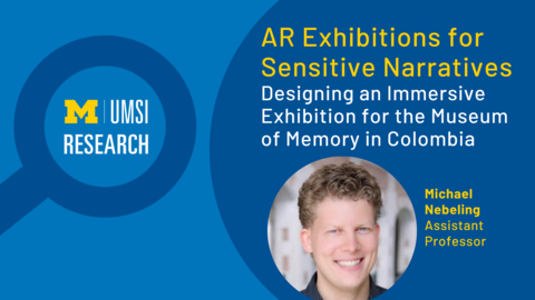 Magnifying glass cartoon with "UMSI Research" inside, "AR Exhibitions for Sensitive Narratives: Designing an Immersive Exhibition for the Museum of Memory in Colombia" Headshot of Michael Nebeling, Assistant Professor. 