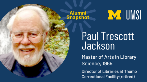 Alumni Snapshot. Paul Trescott Jackson. Master of Arts in Library Science, 1965. Director of Libraries at Thumb Correctional Facility. (Retired)