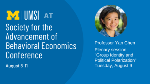 UMSI at the Society for the Advancement of Behavioral Economics Conference, August 8-11. Professor Yan Chen, Plenary Session: Group Identity and Political Polarization, Tuesday August 9, 11:45 am, EDT