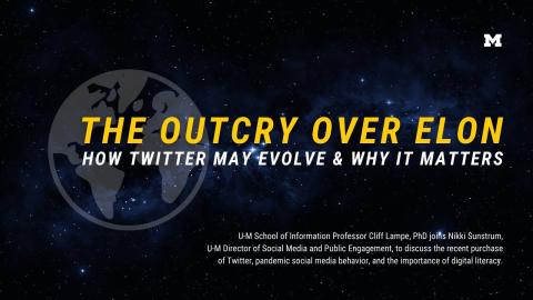 “The outcry over Elon. How Twitter may evolve & why it matters. U-M School of Information Professor Cliff Lampe, PhD joins Nikki Sunstrum, U-M Director of Social Media and Public Engagement, to discuss the recent purchase of Twitter, pandemic social media behavior, and the importance of digital literacy.” Semi-transparent digital illustration of the Earth superimposed over a celestial background. 