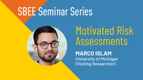 "SBEE Seminar Series. Motivated Risk Assessments. Marco Islam. University of Michigan (Visiting Researcher)."