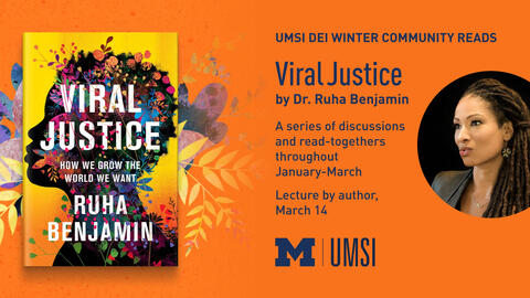 “UMSI DEI Winter Community Reads. Viral Justice by Dr. Ruha Benjamin. A series of discussions and read-togethers throughout January-March. Lecture by author, March 14.” Portrait of Dr. Ruha Benjamin. Cover of “Viral Justice: How We Grow the World We Want” shows silhouetted face covered by rainbow flowers and foliage. 