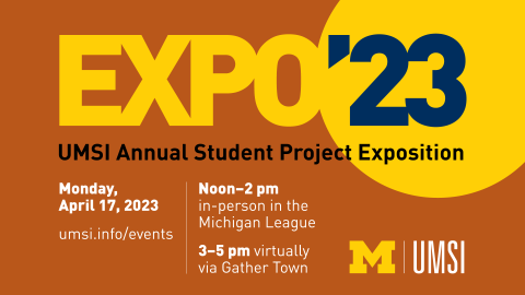 “Expo ’23. UMSI Annual Student Project Exposition. Monday, April 17, 2023. Noon-2 pm: in-person in the Michigan League. 3-5 pm: virtually via Gather Town.” 