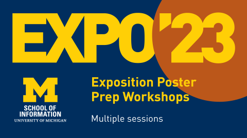 “Expo ’23. Exposition Poster Prep Workshops. Multiple sessions. School of Information. University of Michigan.” 