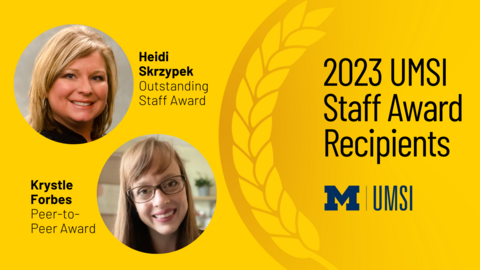 "2023 UMSI Staff Award Recipients. Heidi Skrzypek. Outstanding Staff award. Krystle Forbes. Peer-to-Peer award."