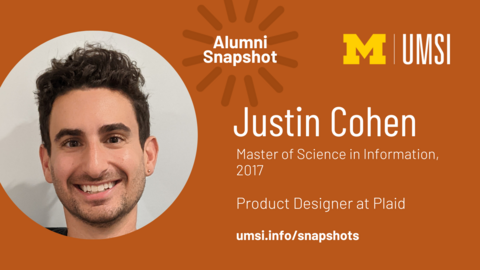 Alumni Snapshot. Justin Cohen. Master of Science in Information, 2017. Product Designer at Plaid. umsi.info/snapshots. 